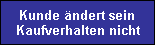 Kunde �ndert sein
Kaufverhalten nicht