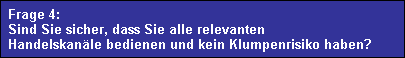 Frage 4:
  Sind Sie sicher, dass Sie alle relevanten
  Handelskan�le bedienen und kein Klumpenrisiko haben?