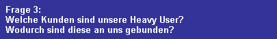 Frage 3:
  Welche Kunden sind unsere Heavy User?
  Wodurch sind diese an uns gebunden?